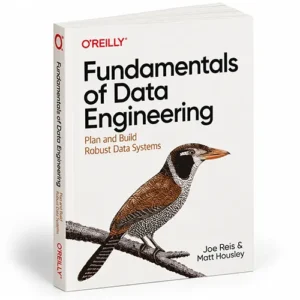 Fundamentals of Data Engineering by Joe Reis & Matt Housley – Plan and Build Robust Data Systems
